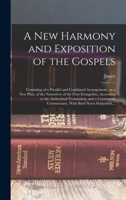 A New Harmony and Exposition of the Gospels: Consisting of a Parallel and Combined Arrangement, on a New Plan, of the Narratives of the Four Evangelis 1016886810 Book Cover