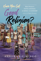 Have You Got Good Religion?: Black Women's Faith, Courage, and Moral Leadership in the Civil Rights Movement 0252045653 Book Cover