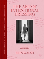 The Art of Intentional Dressing: An Everyday Style Guide for Manifesting a Life You Love