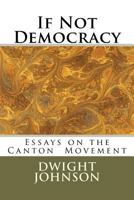 If Not Democracy: Essays on the Canton Movement 1466384514 Book Cover