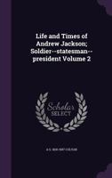 Life and Times of Andrew Jackson; Soldier--statesman--president; Volume 2 0353971669 Book Cover