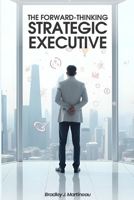 The Forward-Thinking Strategic Executive B0FCCV2PYD Book Cover