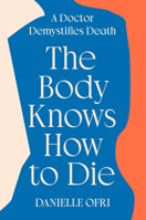 The Body Knows How to Die: A Doctor Demystifies Death 0593833147 Book Cover