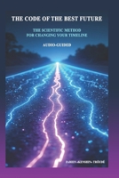 THE CODE OF THE BEST FUTURE: THE SCIENTIFIC METHOD FOR CHANGING YOUR TIMELINE B0GDY21FJM Book Cover