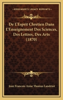 De L'Esprit Chretien Dans L'Enseignement Des Sciences, Des Lettres, Des Arts (1870) 1166797961 Book Cover