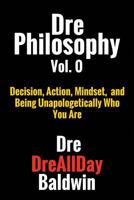 Dre Philosophy Vol. 0: Decision, Action, Mindset, and Being Unapologetically Who You Are 1523826770 Book Cover