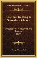 Religious Teaching in Secondary Schools: Suggestions to Teachers and Parents for Lessons On the Old and New Testaments, Early Church History, Christian Evidences, Etc 1022190229 Book Cover
