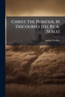 Christ the Purifier, 10 Discourses [ed. by A. Serle] 1175934003 Book Cover