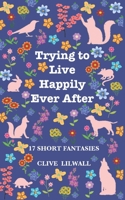 Trying to Live Happily Ever After: 17 Short Fantasies 169263271X Book Cover