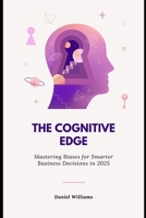 The Cognitive Edge: Mastering Biases for Smarter Business Decisions in 2025: Unlock Clear Thinking, Strategic Clarity, and Data-Driven Success in a Rapidly Changing Market B0DSPXFPLZ Book Cover