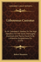 Lithotomus Castratus: Or Mr. Cheselden's Treatise On The High Operation For The Stone, Thoroughly Examined, And Plainly Found To Be Lithotomia Douglassiana, Etc. 110429267X Book Cover