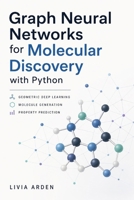 Graph Neural Networks for Molecular Discovery with Python: Geometric Deep Learning, Molecule Generation, and Property Prediction B0H6M9LXL3 Book Cover