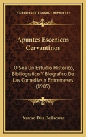 Apuntes Escenicos Cervantinos: O Sea Un Estudio Historico, Bibliografico Y Biografico De Las Comedias Y Entremeses (1905) 1160304319 Book Cover