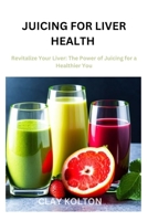 Juicing for Liver Health: Revitalize Your Liver: The Power of Juicing for a Healthier You B0BXN4X4LK Book Cover