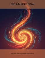 Reclaim Your Flow: The Sacral Chakra For Vitality And Creativity B0HH6S65X2 Book Cover