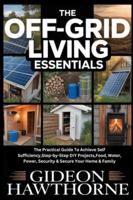 THE OFF-GRID LIVING ESSENTIALS: The Practical Guide To Achieve Self Sufficiency,Step-by-Step DIY Projects,Food, Water, Power, Security & Secure Your Home & Family B0G3X2QD5P Book Cover