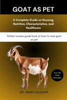 GOAT AS PET: A Complete Guide on Housing, Nutrition, Characteristics, and Healthcare B0F6LDTX8M Book Cover