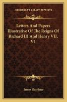 Letters And Papers Illustrative Of The Reigns Of Richard III And Henry VII, V1 1432540629 Book Cover