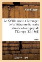 Le Dix-Huitième Siècle à L'Etrange; Histoire de La Litterature Francaise Dans Les Divers Pays de L'Europe Depuis La Mort de Louis XIV Jusqu'a La Revolution Francaise; Tome 1 1372246878 Book Cover