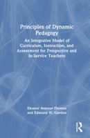 Principles of Dynamic Pedagogy: An Integrative Model of Curriculum, Instruction, and Assessment for Prospective and In-Service Teachers 1032466251 Book Cover