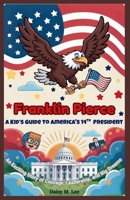 Franklin Pierce : A Kid’s Guide to America's 14th President: An Exciting Story of Courage, Leadership, and Big Dreams (The Presidents of the United States) B0FR3KH2L5 Book Cover