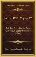 Journal D'Un Voyage V5: Fait Par Ordre Du Roi Dans L'Amerique Septentrionnale (1744) 1166062457 Book Cover