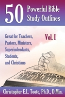 50 Powerful Bible Study Outlines, Vol. 1: Great for Teachers, Pastors, Ministers, Superintendants, Students, and Christians 1456635093 Book Cover