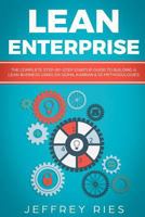 Lean Enterprise: The Complete Step-by-Step Startup Guide to Building a Lean Business Using Six Sigma, Kanban & 5s Methodologies (Lean Guides for Scrum, Kanban, Sprint, DSDM XP & Crystal) 1790225469 Book Cover