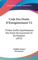 Code Des Droits D'Enregistrement V2: Timbre, Greffe, Hypothequess, Des Droits De Succession Et De Mutation (1872) 1160883920 Book Cover