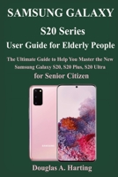 Samsung S20 Series User Guide for Elderly People: The Ultimate Guide to Help You Master the New Samsung Galaxy S20, S20 Plus, S20 Ultra for Senior Citizen B0858S85NG Book Cover