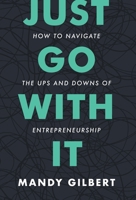 Just Go With It: How to Navigate the Ups and Downs of Entrepreneurship 154451431X Book Cover