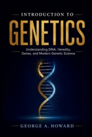 INTRODUCTION TO GENETICS: Understanding DNA, Heredity, Genes, and Modern Genetic Science B0H4RD2K74 Book Cover