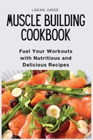 Muscle Building Cookbook: Fuel Your Workouts with Nutritious and Delicious Recipes 1803620544 Book Cover