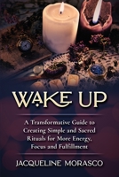 Wake Up: A Transformative Guide to Creating Simple and Sacred Rituals for More Energy, Focus and Fulfillment 1735875708 Book Cover