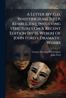 A Letter [by G.d. Whittington] To J.p. Kemble, Esq. Involving Strictures On A Recent Edition [by H. Weber] Of John Ford's Dramatic Works 1179105125 Book Cover