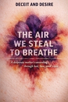 The Air We Steal To Breathe: A desperate mother’s unraveling through lust, lies, and ruin B0GJL3YCPB Book Cover