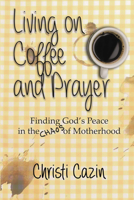 Living on Coffee and Prayer: Finding God's Peace in the Chaos of Motherhood 1632135167 Book Cover