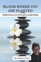 Bloom Where You Are Planted: Reflections on Servant Leadership 1723781231 Book Cover