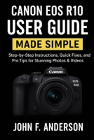 Canon EOS R10 User Guide Made Simple: Step-by-Step Instructions, Quick Fixes, and Pro Tips for Stunning Photos & Videos B0FR96NS62 Book Cover