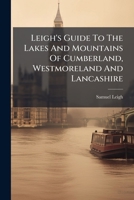 Leigh's Guide To The Lakes And Mountains Of Cumberland, Westmoreland And Lancashire B0FKHKVB51 Book Cover