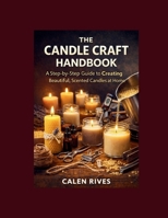 The Candle Craft Handbook: A Step-by-Step Guide to Creating Beautiful, Scented Candles at Home B0GHRDRZN2 Book Cover