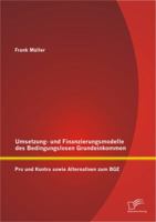 Umsetzungs- und Finanzierungsmodelle des Bedingungslosen Grundeinkommens: Pro und Kontra sowie Alternativen zum BGE 3842896824 Book Cover