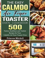 The Easy CalmDo Air Fryer Toaster Oven Cookbook: 500 Fastest, Healthiest and Tastiest Recipes for Your CalmDo Air Fryer Toaster Oven 1801663343 Book Cover
