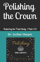 Polishing the Crown : Restoring the Total Body I Peter2:9 1797431102 Book Cover