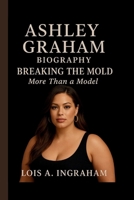ASHLEY GRAHAM: BREAKING THE MOLD: MORE THAN A MODEL B0FR34XXKT Book Cover
