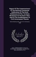 Report of the Commissioners of the National Centennial Celebration of the Early Settlement of the Territory Northwest of the River Ohio and of the Establishment of Civil Government Therein: Held at Ma 134786959X Book Cover