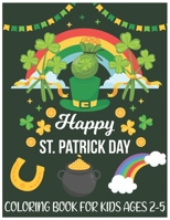 Happy St. Patrick's Day Coloring Book for Kids Ages 2-5: St. Patrick's Day Themed Toddlers Coloring Book for Kids Ages 2-5 with Fun, Easy and Unique Coloring Images Gifts for Children B09SX52HGT Book Cover