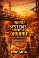 Where Systems Touch the Ground: Applied Anthropology Essays on Culture, Power, and the Fragile Machinery of Everyday Life B0GS6HHKQS Book Cover