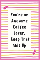 You're an Awesome Coffee Lover. Keep That Shit Up: Notebook Gifts for Women who loves Coffee Lined Journal Best Gifts idea for Wife / girls Gifts Notebook to Write in Life Goal, Future Planner Coffee  169562484X Book Cover