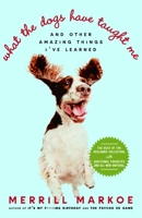 What the Dogs Have Taught Me: And Other Amazing Things I've Learned 0812974506 Book Cover